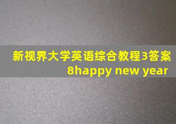 新视界大学英语综合教程3答案8happy new year